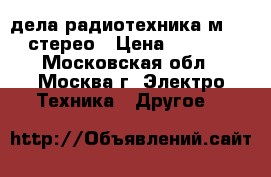 дела радиотехника м 201 стерео › Цена ­ 2 000 - Московская обл., Москва г. Электро-Техника » Другое   